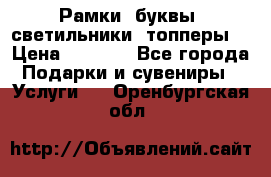 Рамки, буквы, светильники, топперы  › Цена ­ 1 000 - Все города Подарки и сувениры » Услуги   . Оренбургская обл.